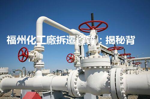 福州化工廠拆遷資質：揭秘背后的隱患與利益！